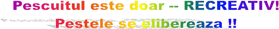 Pescuitul este doar -- RECREATIV!
Pestele se elibereaza !!